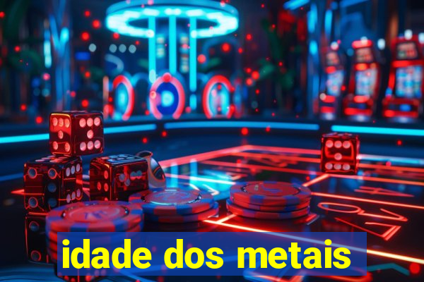 idade dos metais